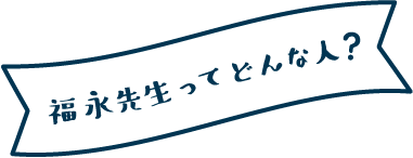 福永先生ってどんな人